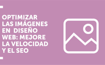 Cómo optimizar las imágenes en el diseño web: Mejore la velocidad y el SEO
