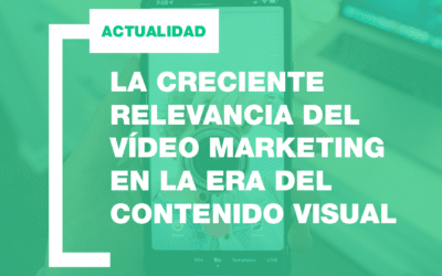 El impacto del Vídeo Marketing en la Era del contenido visual